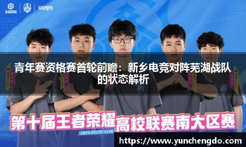 青年赛资格赛首轮前瞻：新乡电竞对阵芜湖战队的状态解析