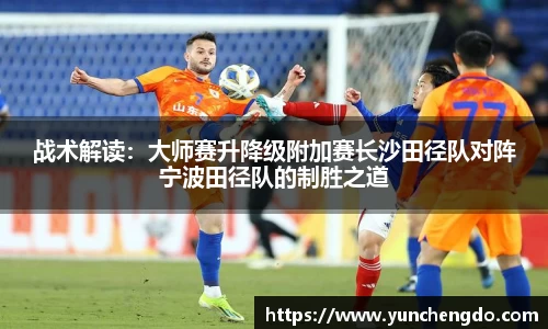 战术解读：大师赛升降级附加赛长沙田径队对阵宁波田径队的制胜之道