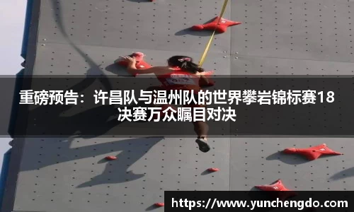 重磅预告：许昌队与温州队的世界攀岩锦标赛18决赛万众瞩目对决