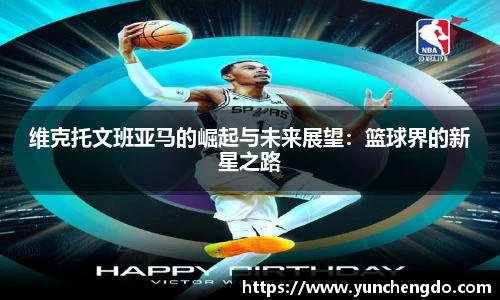 维克托文班亚马的崛起与未来展望：篮球界的新星之路