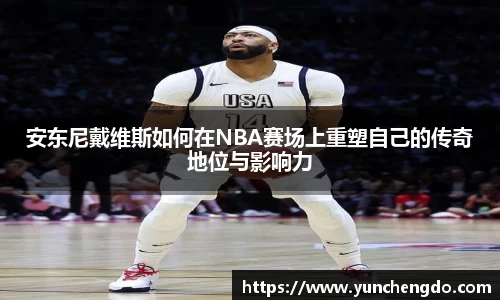 安东尼戴维斯如何在NBA赛场上重塑自己的传奇地位与影响力