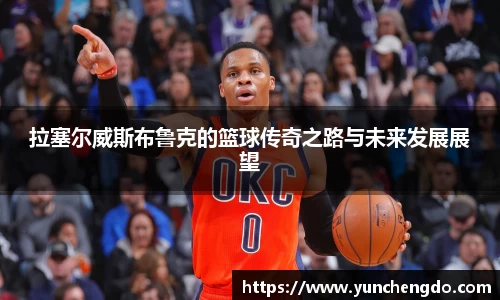 拉塞尔威斯布鲁克的篮球传奇之路与未来发展展望